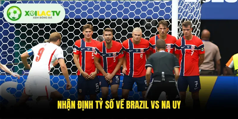 Nhận định tỷ số về Brazil VS Na Uy